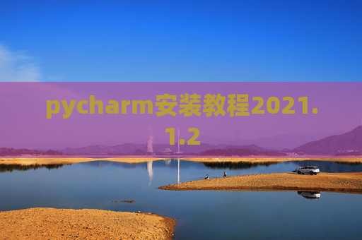 pycharm安装教程2021.1.2 pycharm安装教程2021.1.2
